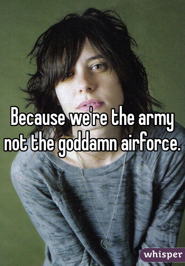 Because we're the army not the goddamn airforce. 