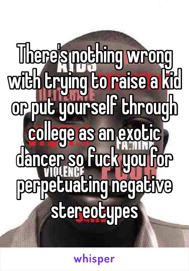 There's nothing wrong with trying to raise a kid or put yourself through college as an exotic dancer so fuck you for perpetuating negative stereotypes 