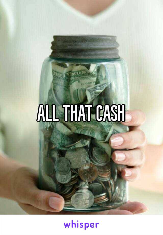 ALL THAT CASH