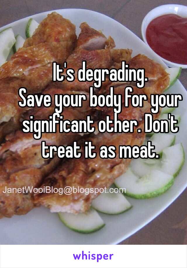 It's degrading.
Save your body for your significant other. Don't treat it as meat.