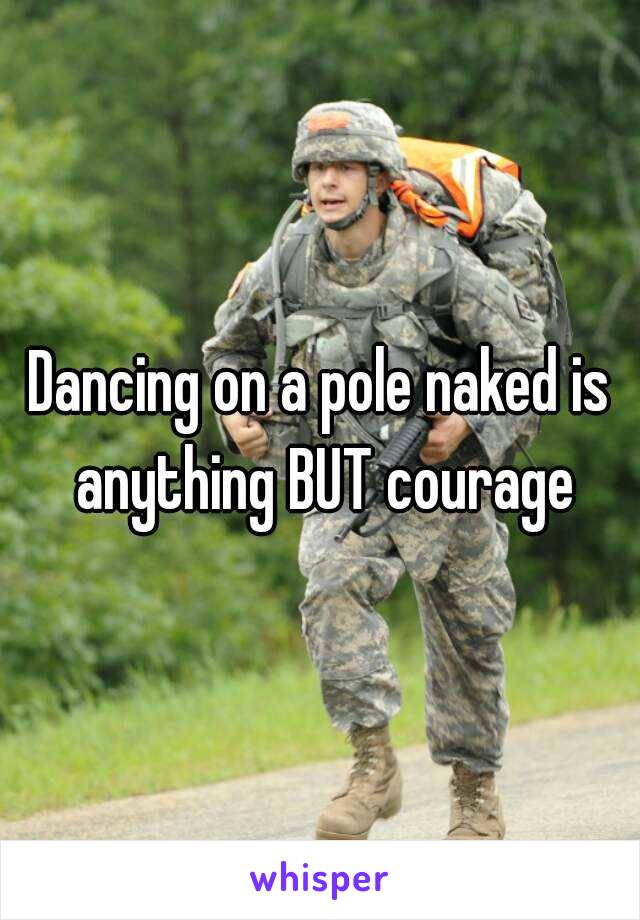 Dancing on a pole naked is anything BUT courage