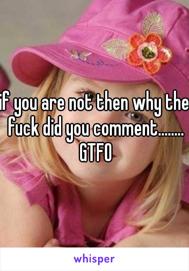 if you are not then why the fuck did you comment........ GTFO