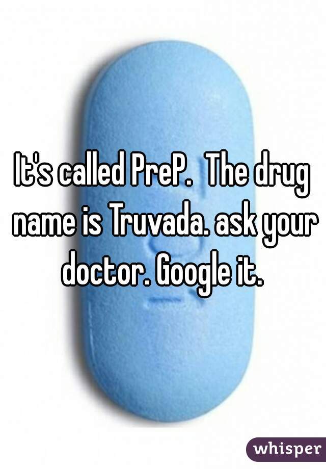 It's called PreP.  The drug name is Truvada. ask your doctor. Google it. 