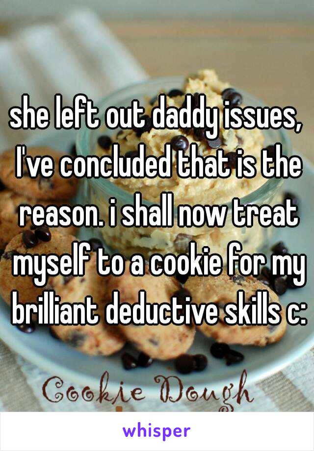 she left out daddy issues, I've concluded that is the reason. i shall now treat myself to a cookie for my brilliant deductive skills c: