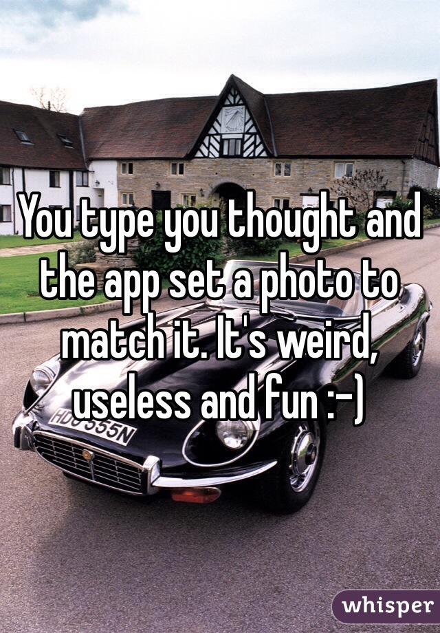 You type you thought and the app set a photo to match it. It's weird, useless and fun :-) 