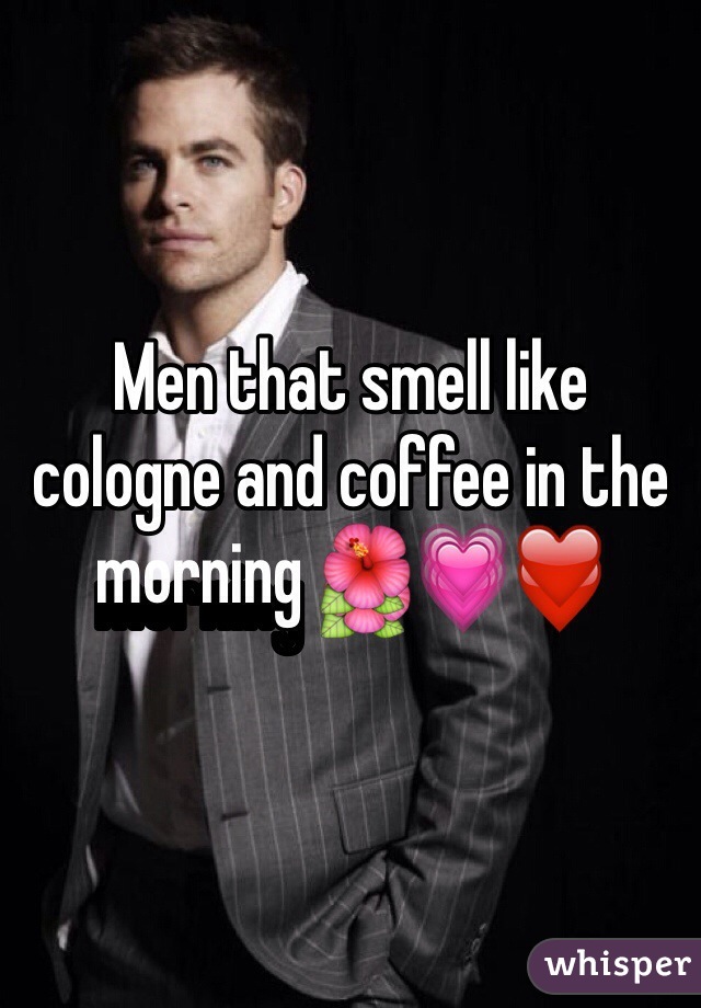 Men that smell like cologne and coffee in the morning 🌺💗❤️