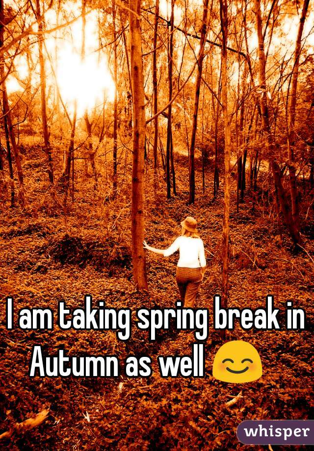 I am taking spring break in Autumn as well 😊    