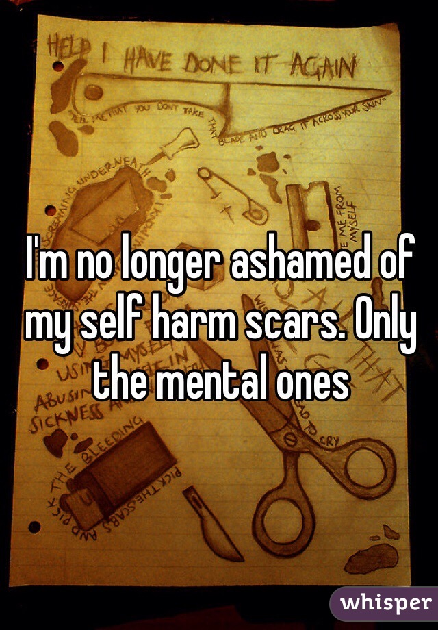 I'm no longer ashamed of my self harm scars. Only the mental ones