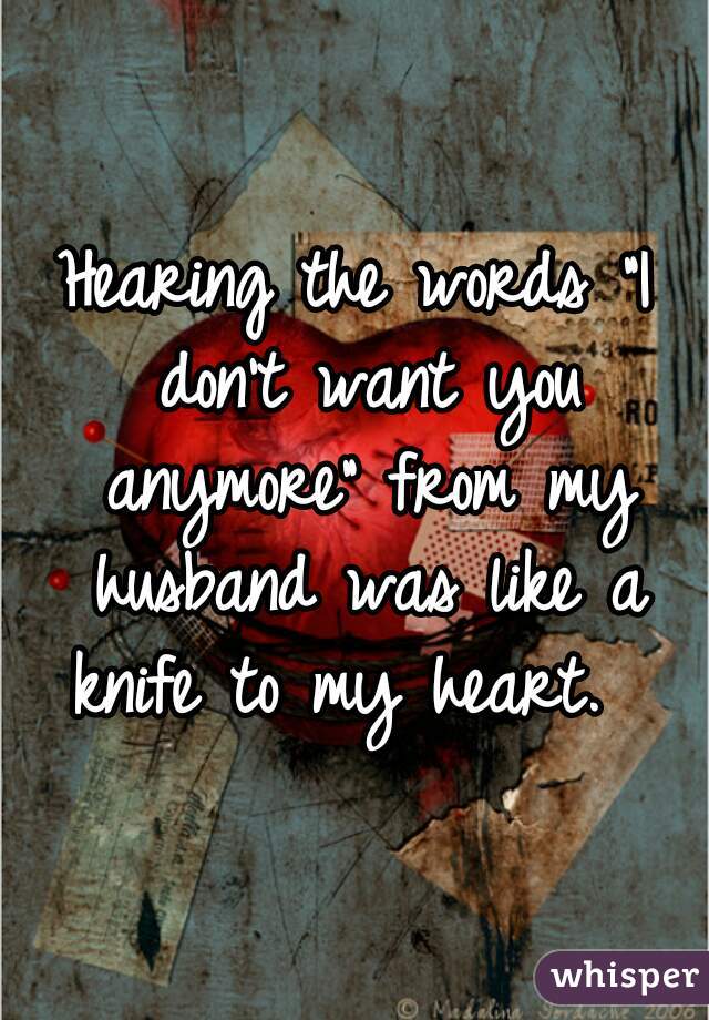 Hearing the words "I don't want you anymore" from my husband was like a knife to my heart.  