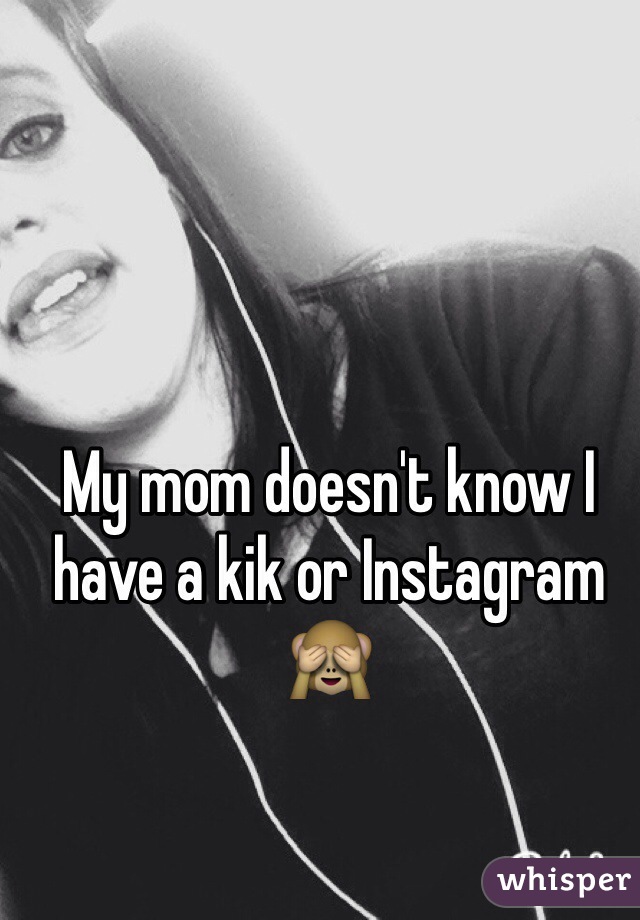 My mom doesn't know I have a kik or Instagram 
🙈