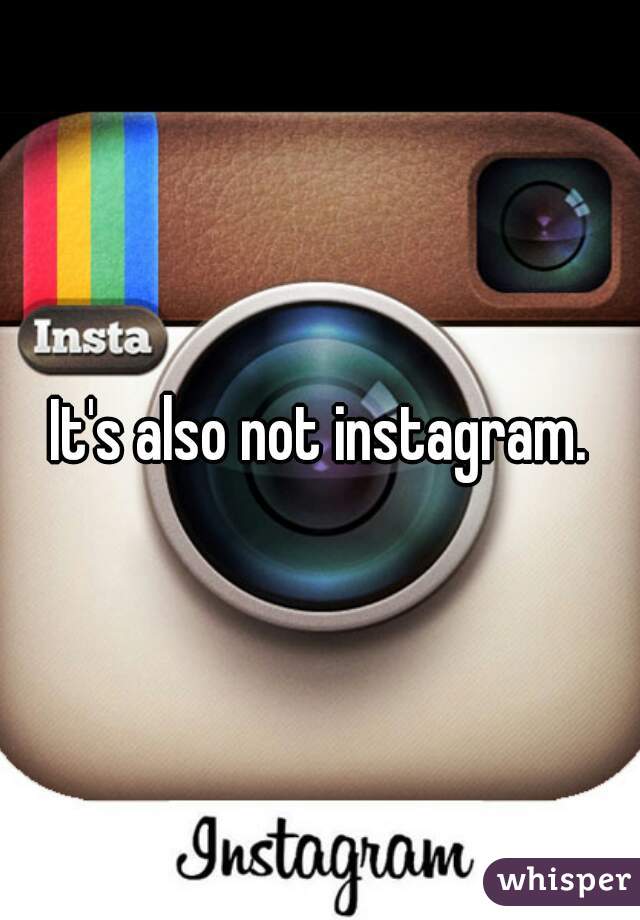 It's also not instagram.