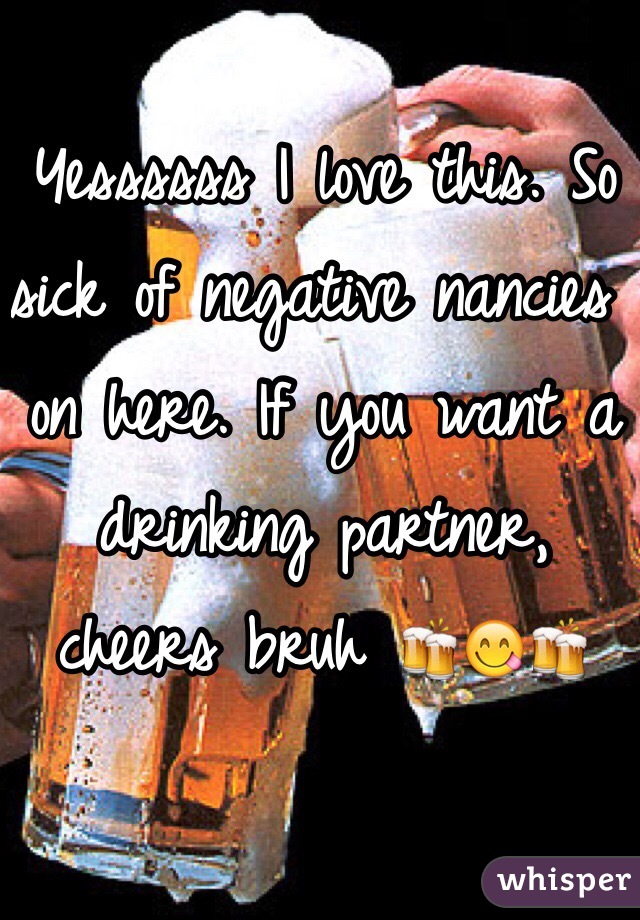 Yessssss I love this. So sick of negative nancies on here. If you want a drinking partner, cheers bruh 🍻😋🍻