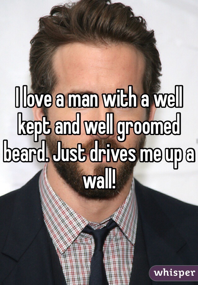 I love a man with a well kept and well groomed beard. Just drives me up a wall!