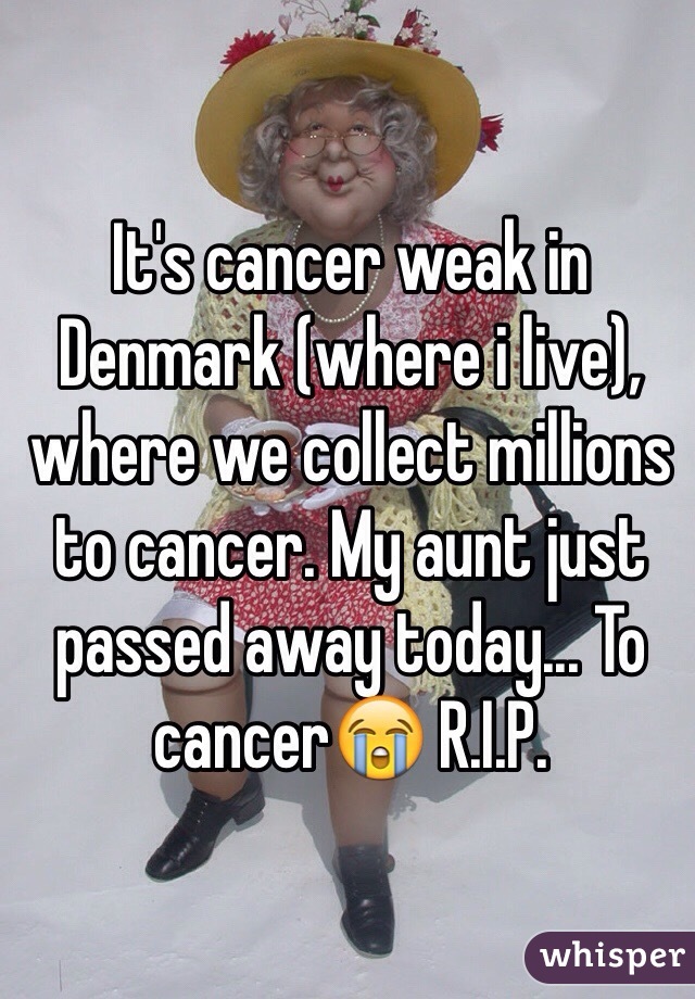 It's cancer weak in Denmark (where i live), where we collect millions to cancer. My aunt just passed away today... To cancer😭 R.I.P. 