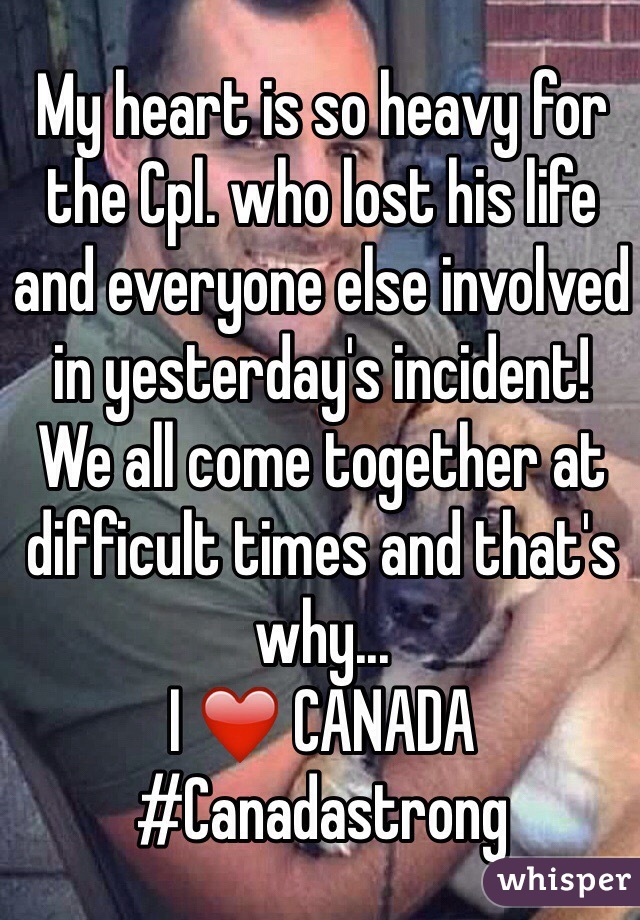 My heart is so heavy for the Cpl. who lost his life and everyone else involved in yesterday's incident! 
We all come together at difficult times and that's why...
I ❤️ CANADA
#Canadastrong