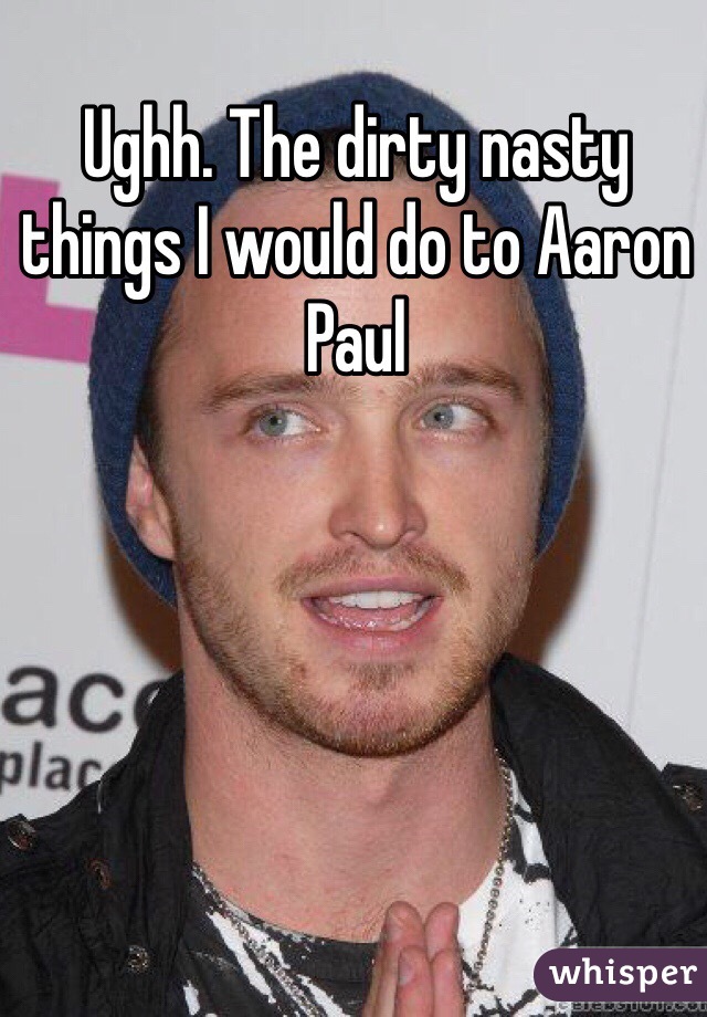Ughh. The dirty nasty things I would do to Aaron Paul 