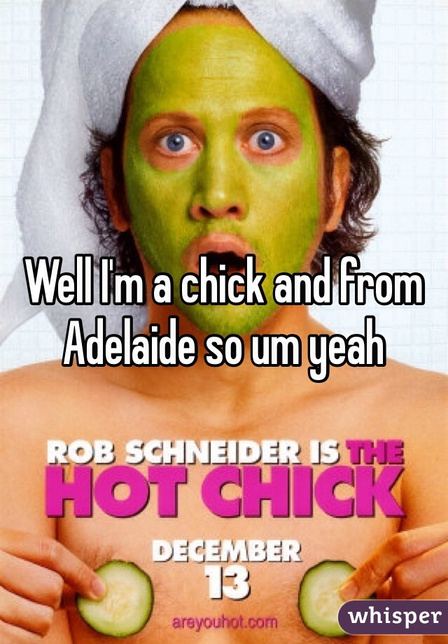 Well I'm a chick and from Adelaide so um yeah 