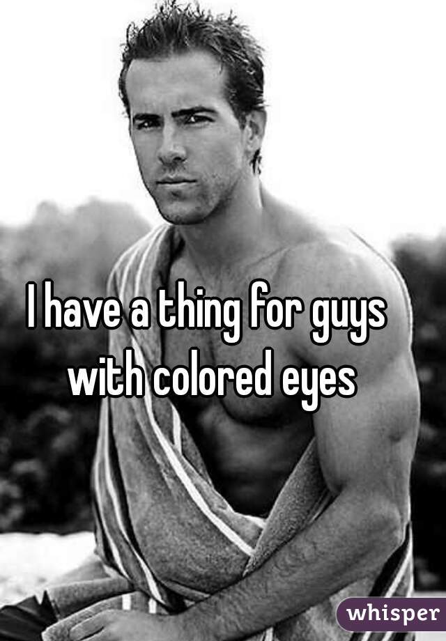 I have a thing for guys with colored eyes