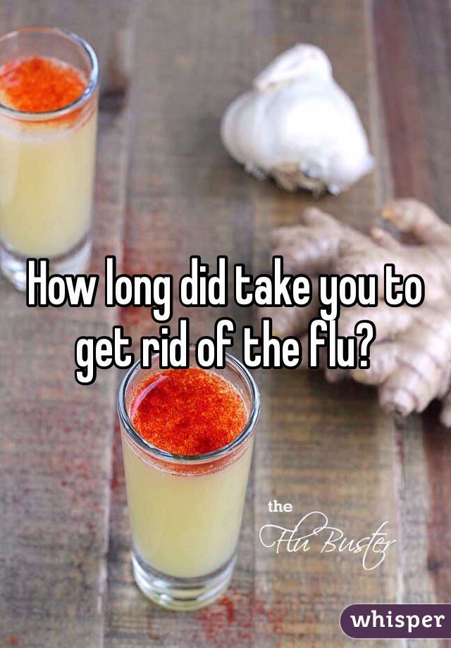 How long did take you to get rid of the flu?