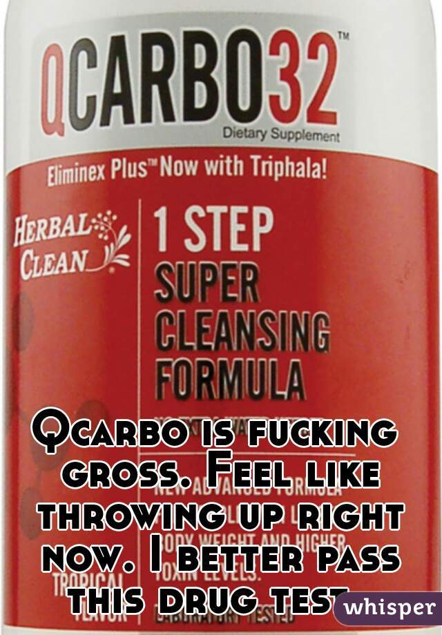 Qcarbo is fucking gross. Feel like throwing up right now. I better pass this drug test  