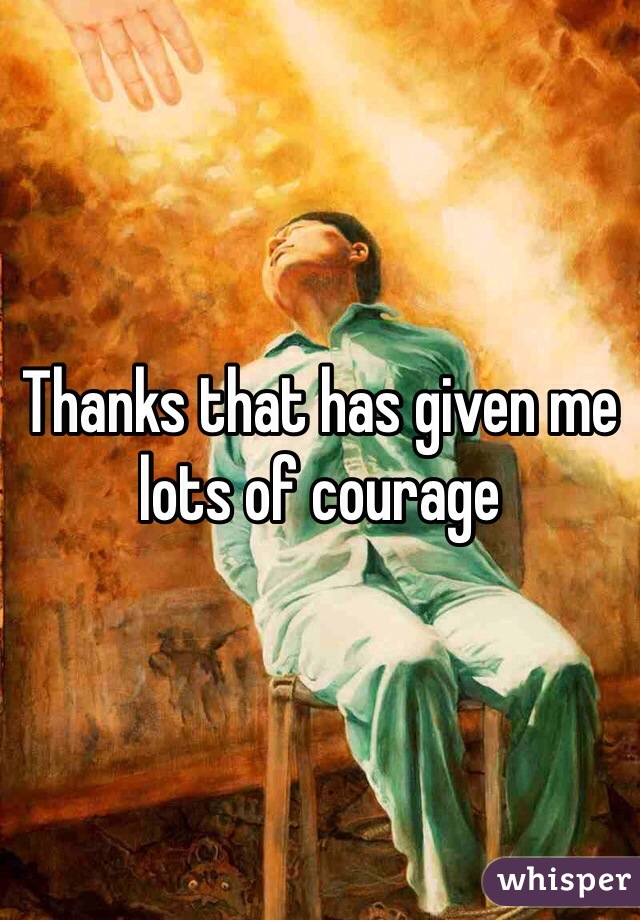 Thanks that has given me lots of courage