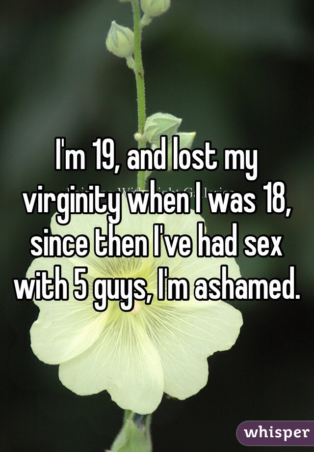 I'm 19, and lost my virginity when I was 18, since then I've had sex with 5 guys, I'm ashamed.