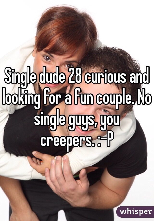 Single dude 28 curious and looking for a fun couple. No single guys, you creepers. :-P