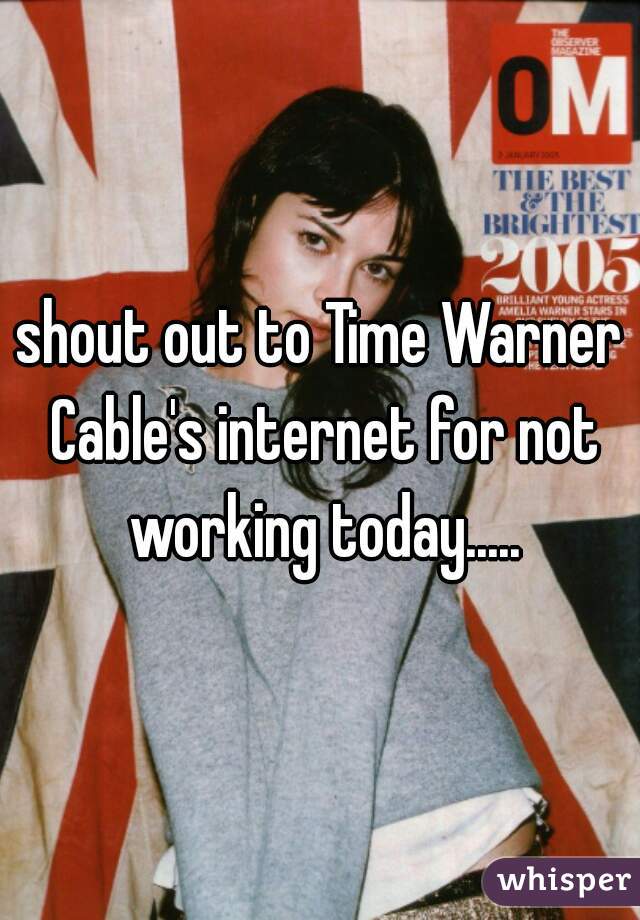 shout out to Time Warner Cable's internet for not working today.....