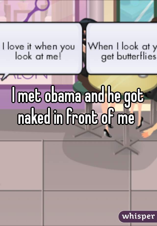 I met obama and he got naked in front of me  