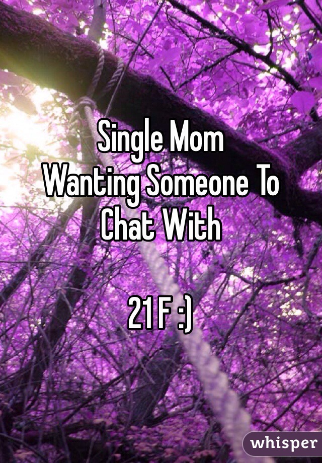 Single Mom 
Wanting Someone To
Chat With 

21 F :) 