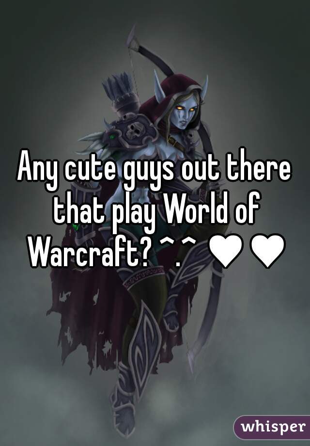 Any cute guys out there that play World of Warcraft? ^.^ ♥♥♥