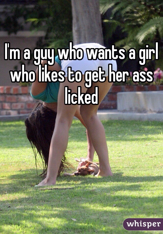 I'm a guy who wants a girl who likes to get her ass licked