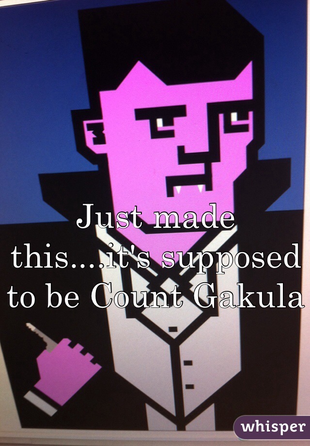 Just made this....it's supposed to be Count Gakula