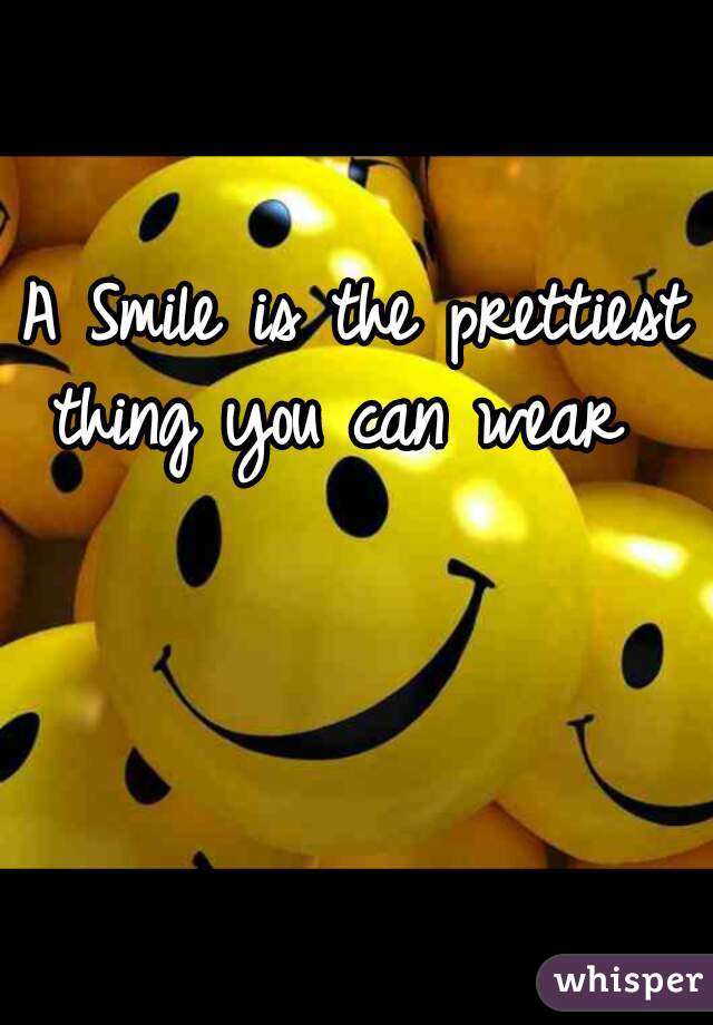 A Smile is the prettiest thing you can wear  