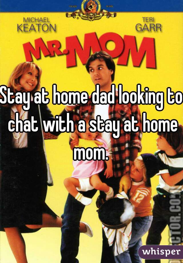 Stay at home dad looking to chat with a stay at home mom. 
