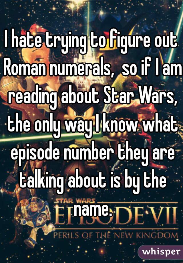 I hate trying to figure out Roman numerals,  so if I am reading about Star Wars, the only way I know what episode number they are talking about is by the name.