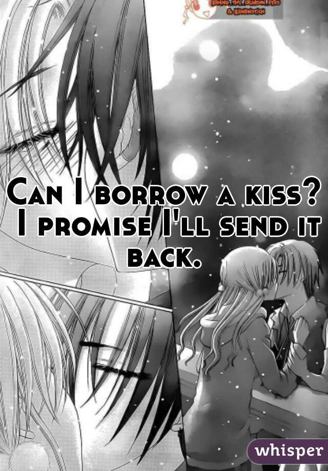 Can I borrow a kiss? I promise I'll send it back. 