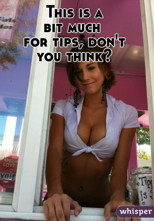 This is a
bit much 
for tips, don't
you think?