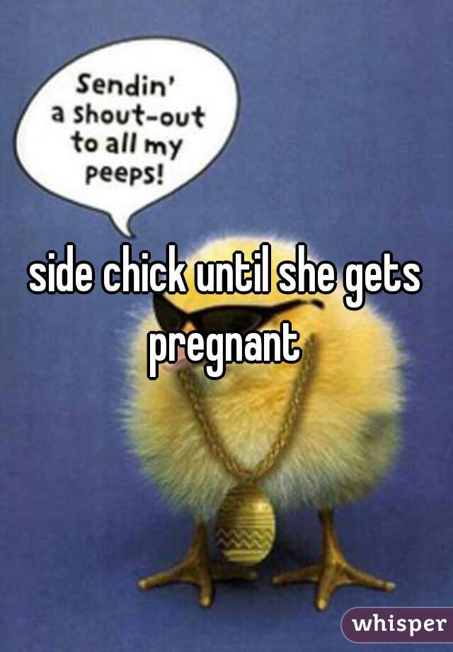 side chick until she gets pregnant 