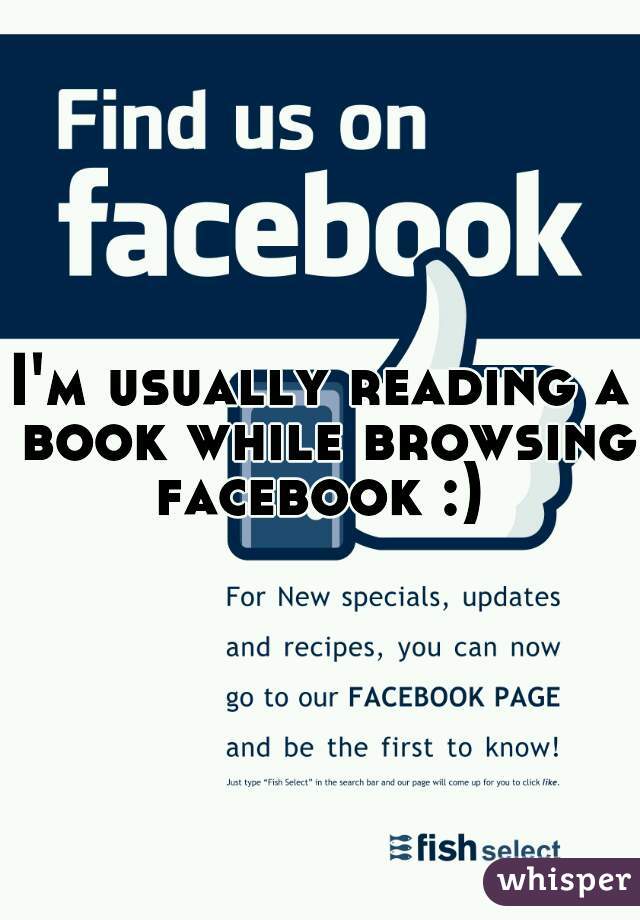 I'm usually reading a book while browsing facebook :) 