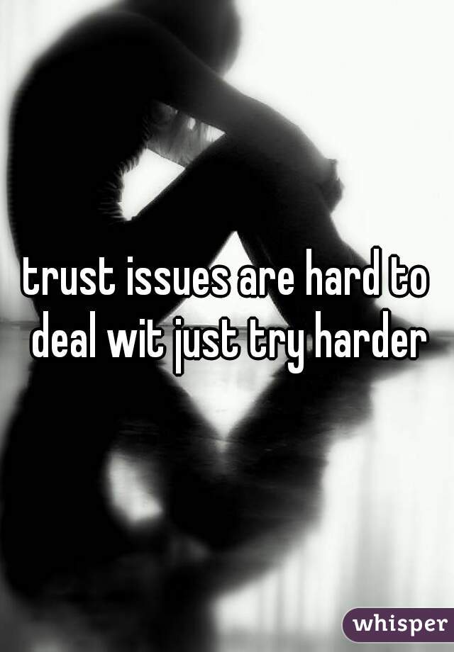 trust issues are hard to deal wit just try harder