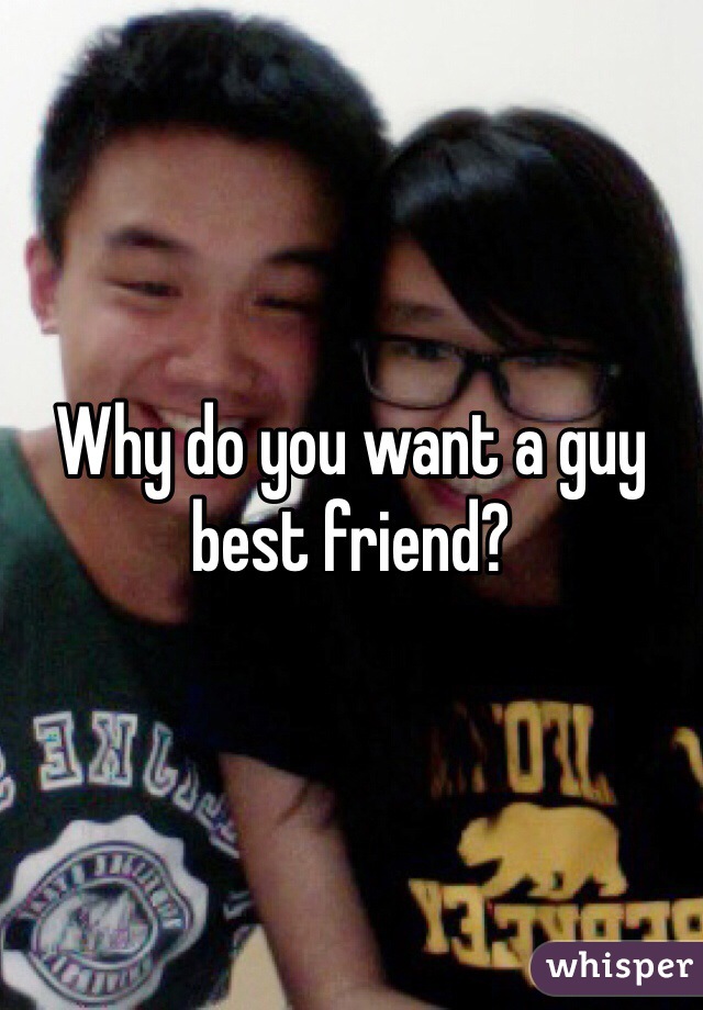 Why do you want a guy best friend?