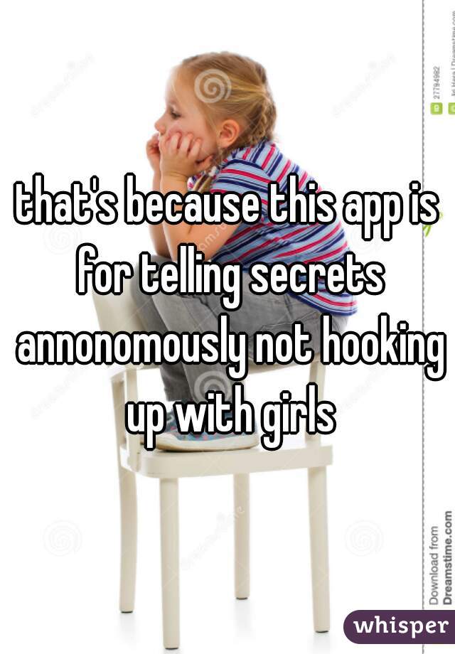 that's because this app is for telling secrets annonomously not hooking up with girls