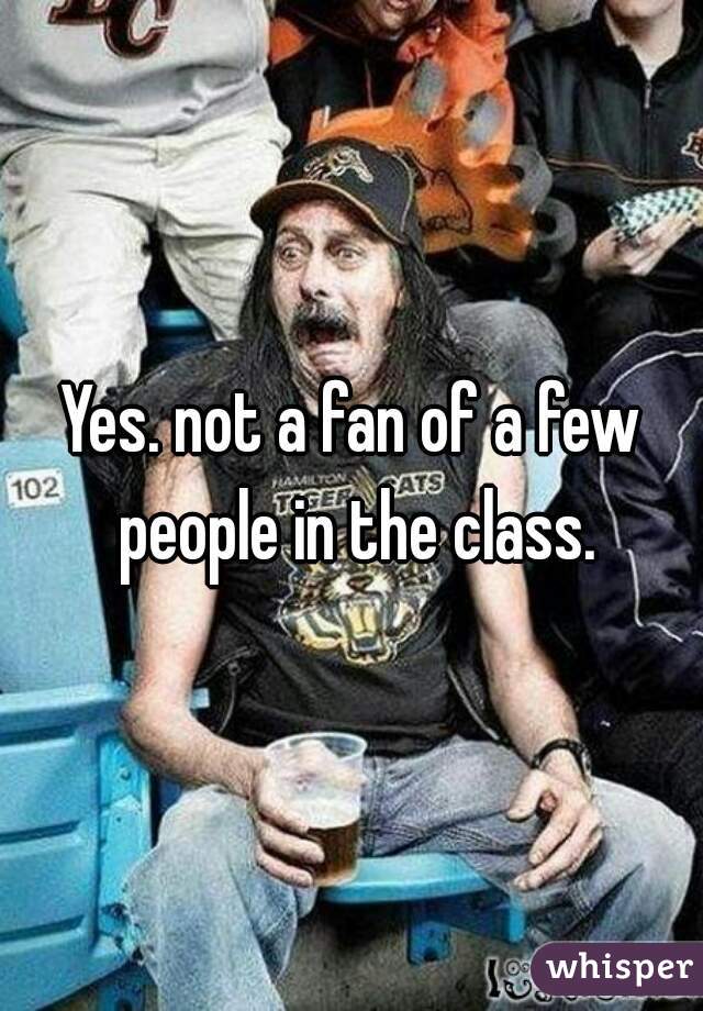 Yes. not a fan of a few people in the class.