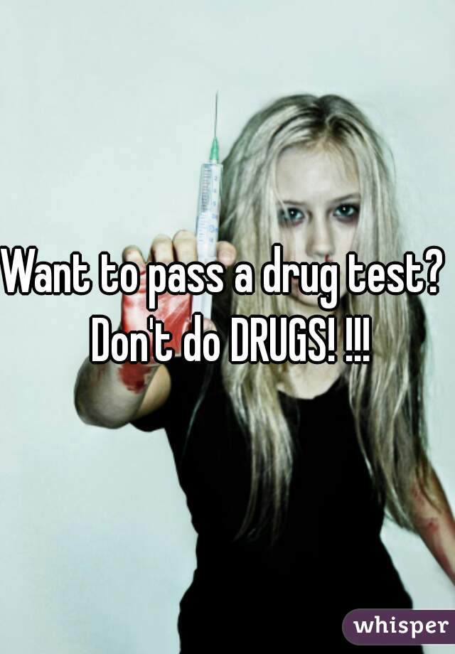 Want to pass a drug test?  Don't do DRUGS! !!!