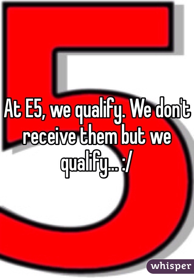 At E5, we qualify. We don't receive them but we qualify... :/ 