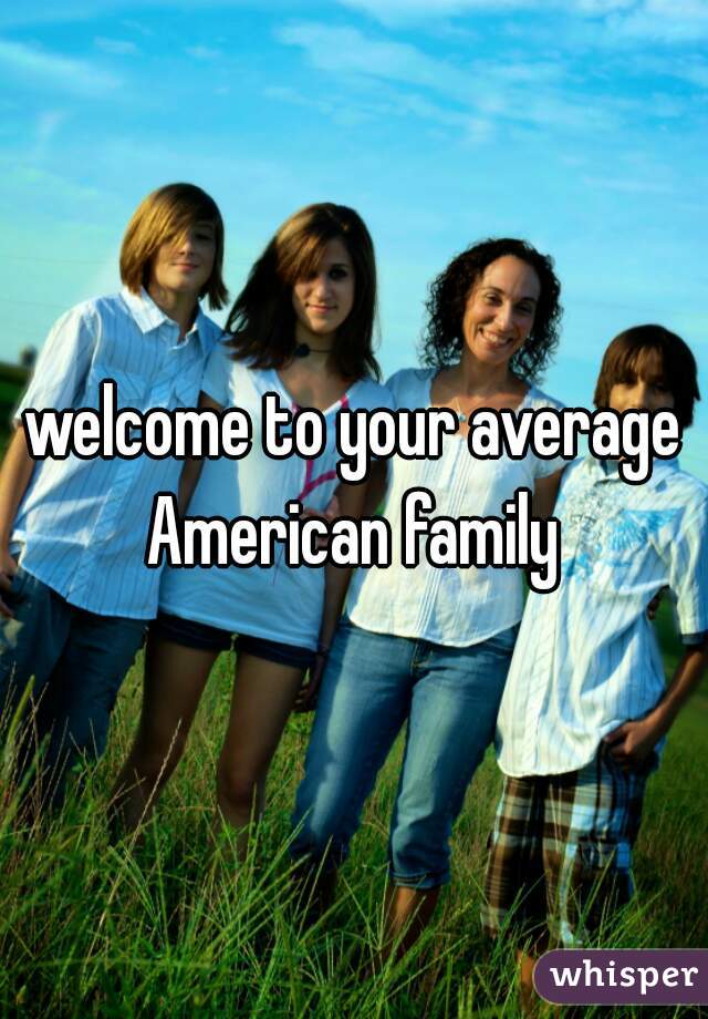 welcome to your average American family 
