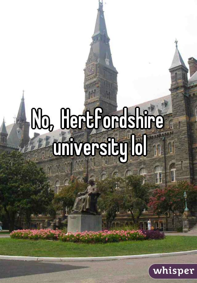 No,  Hertfordshire university lol