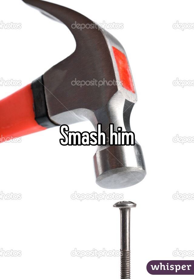 Smash him