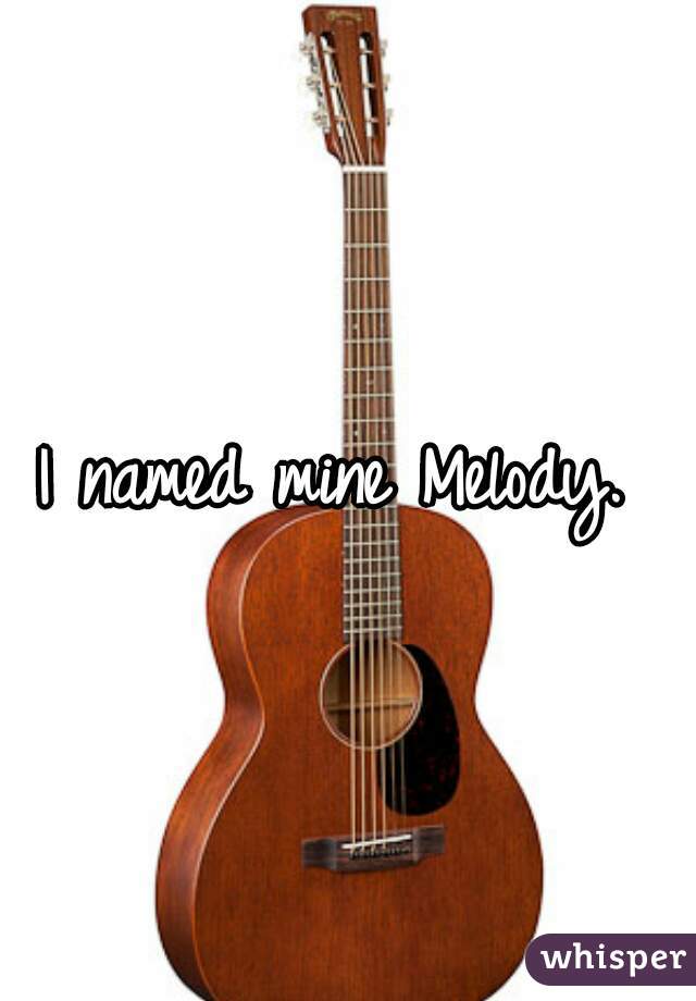 I named mine Melody. 
